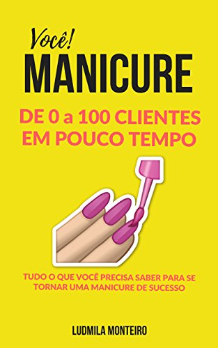Ler Você MANICURE DE 0 A 100 CLIENTES EM POUCO TEMPO: TUDO O QUE VOCÊ PRECISA SABER PARA SE TORNAR UMA MANICURE DE SUCESSO, do autor LUDMILA  MONTEIRO