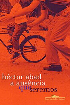 A ausência que seremos, do autor Héctor Abad