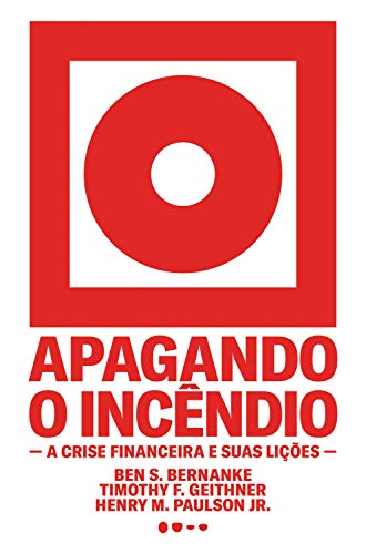Ler Apagando o incêndio: A crise financeira e suas lições, do autor Ben S Bernanke; Timothy F. Geithner; Henry M. Paulson Jr.