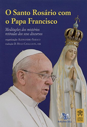 Ler Santo Rosário com o Papa Francisco - Meditações dos Mistérios Retiradas dos Seus Discursos, do autor Saraco Alessandro Ler Santo Rosário com o Papa Francisco - Meditações dos Mistérios Retiradas dos Seus Discursos, do autor Saraco Alessandro
