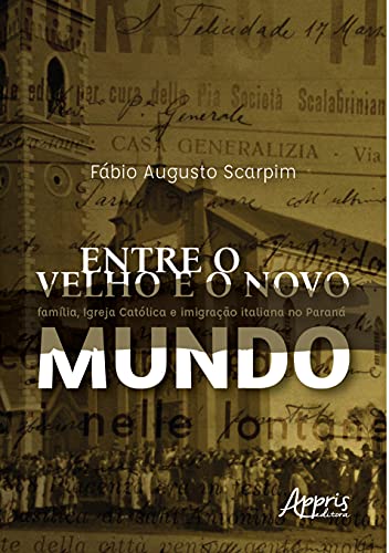 Ler Entre o velho e o novo mundo: família, Igreja Católica e imigração italiana no Paraná, do autor Fábio Augusto Scarpim