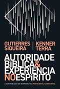 Autoridade bíblica e experiência no Espírito: a contribuição da hermenêutica pentecostal-carismática, do autor Gutierres Siqueira; Kenner Terra