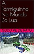 Ler A Formiguinha No Mundo Da Lua, do autor Godo Pé de Pato; Godo Troam Ler A Formiguinha No Mundo Da Lua, do autor Godo Pé de Pato; Godo Troam