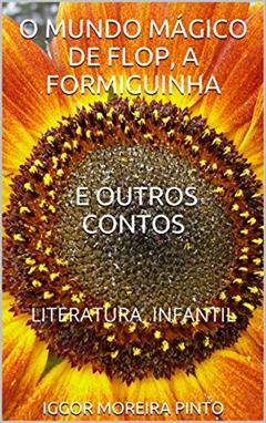 O MUNDO MÁGICO DE FLOP, A FORMIGUINHA: E OUTROS CONTOS, do autor IGGOR PINTO