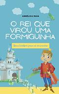 Ler O Rei que Virou uma Formiguinha : Livro Infantil- História ideal para ser lida antes de dormir., do autor Angélica Maia
