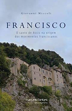 Francisco: O santo de Assis na origem dos movimentos Franciscanos, do autor Giovanni Miccoli
