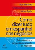 Ler Como Dizer Tudo em Espanhol nos Negócios: Fale a Coisa Certa em Qualquer Situação nos Negócios, do autor Cristina Schumacher; Ron Martinez; Victor Ayala