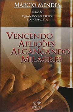 Vencendo Aflições. Alcançando Milagres, do autor Márcio Mendes