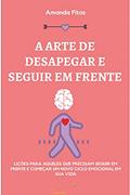 Ler A ARTE DE DESAPEGAR E SEGUIR EM FRENTE: LIÇÕES PARA AQUELES QUE PRECISAM SEGUIR EM FRENTE E COMEÇAR UM NOVO CICLO EMOCIONAL EM SUA VIDA, do autor AMANDA FITAS