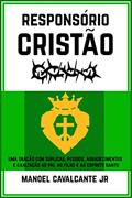 Responsório Cristão: Uma oração com súplicas, pedidos, agradecimentos e exaltação ao Pai, ao Filho e ao Espírito Santo, do autor Manoel Cavalcante Jr