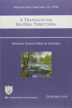 A Transação em Matéria Tributária, do autor Phelippe Toledo Pires De Oliveira