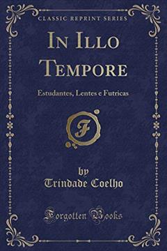 In Illo Tempore: Estudantes, Lentes e Futricas (Classic Reprint), do autor Trindade Coelho