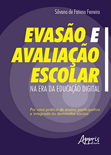 Ler Evasão e avaliação escolar na era da educação digital: por uma prática de ensino participativa e integrada às demandas sociais, do autor Silvana de Fátima Ferreira