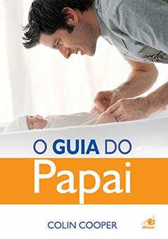 O Guia do Papai: um Guia Prático Para os Papais de Primeira Viagem, do autor Colin Cooper