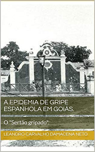 Ler A Epidemia de Gripe Espanhola em Goiás. : O "Sertão gripado"., do autor Leandro Carvalho Damacena Neto Ler A Epidemia de Gripe Espanhola em Goiás. : O "Sertão gripado"., do autor Leandro Carvalho Damacena Neto
