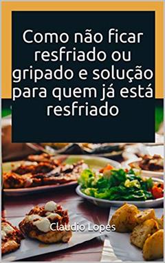 Como não ficar resfriado ou gripado e solução para quem já está resfriado, do autor Claudio Lopes