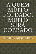 Ler À Quem Muito Foi Dado, Muito Será Cobrado, do autor Maria Suely Moreira Ler À Quem Muito Foi Dado, Muito Será Cobrado, do autor Maria Suely Moreira