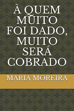 À Quem Muito Foi Dado, Muito Será Cobrado, do autor Maria Suely Moreira