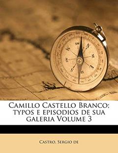 Camillo Castello Branco; Typos E Episodios de Sua Galeria Volume 3, do autor Castro Sergio De