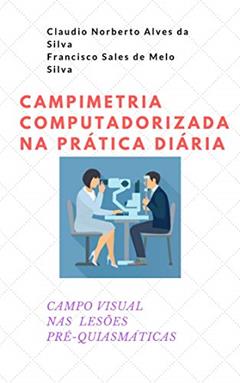 CAMPIMETRIA COMPUTADORIZADA NA PRÁTICA DIÁRIA: CAMPO VISUAL NAS LESÕES PRÉ-QUIASMÁTICAS, do autor Claudio Norberto Alves da Silva; Francisco Sales de Melo Silva