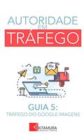 Ler Tráfego de Imagem no Google: Um Curso Completo em 8 Passos Sobre O Tráfego em Websites (Autoridade em Tráfego Livro 5), do autor MEI Na Internet Ler Tráfego de Imagem no Google: Um Curso Completo em 8 Passos Sobre O Tráfego em Websites (Autoridade em Tráfego Livro 5), do autor MEI Na Internet