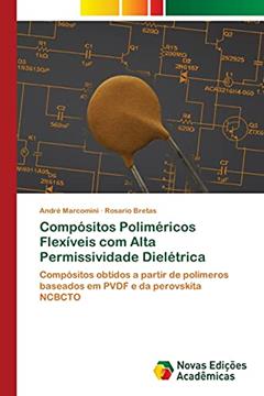 Compósitos Poliméricos Flexíveis com Alta Permissividade Dielétrica: Compósitos obtidos a partir de polímeros baseados em PVDF e da perovskita NCBCTO, do autor André Marcomini; Rosario Bretas