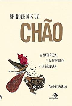 BRINQUEDOS DO CHÃO: A Natureza, O Imaginário e o Brincar, do autor Gandhy Piorski