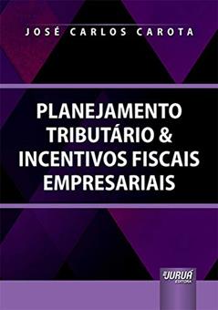Planejamento Tributário & Incentivos Fiscais Empresariais, do autor José Carlos Carota