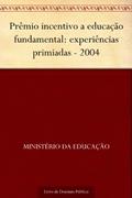 Ler Prêmio incentivo a educação fundamental: experiências primiadas - 2004, do autor Ministério da Educação