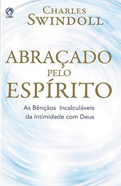 Abraçado pelo Espírito: As Bençãos Incalculáveis da Intimidade com Deus, do autor Charles Swindoll