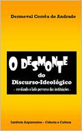 Ler O Desmonte do Discurso-Ideológico - revelando o lado perverso das instituições -, do autor Dermeval Corrêa de Andrade Ler O Desmonte do Discurso-Ideológico - revelando o lado perverso das instituições -, do autor Dermeval Corrêa de Andrade