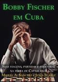Ler Bobby Fischer em Cuba: Suas Viagens, Partidas e Aventuras na Terra de Capablanca, do autor Miguel A. Sanchez; Jesus Suarez