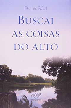 Buscai As Coisas Do Alto, do autor Padre Leo