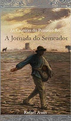 A Jornada do Semeador (Crônicas do Primeiro Rei Livro 1), do autor Rafael Assis