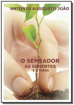 O Semeador, as Sementes e a Terra, do autor Antonio Auggusto João