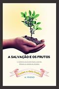 Ler A Salvação e os Frutos: A Diferença que há entre Frutos e Salvação. Baseado na Parábola do Semeador (Sua Salvação é Para Sempre?), do autor A. Friend