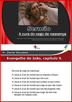 SERMÃO A CURA DO CEGO DE NASCENÇA: JESUS É A LUZ DO MUNDO QUE NOS CURA., do autor Daniel Deusdete