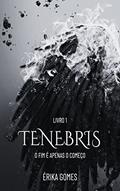 Ler Tenebris: O fim é apenas o começo, do autor Erika Gomes