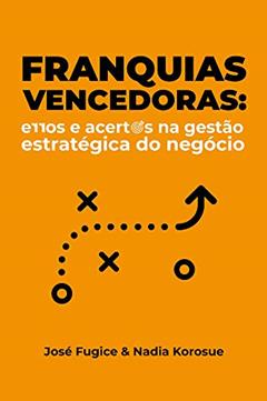Franquias Vencedoras: Erros e acertos na gestão estratégica do negócio, do autor José Fugice; Nadia Korosue