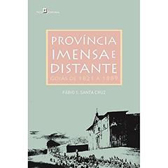 Província Imensa e Distante: Goiás de 1821 a 1889, do autor Fábio S. Santa Cruz