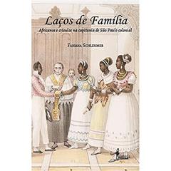 Laços de Família: Africanos e Crioulos na Capitania de São Paulo Colonial, do autor Fabiana Schleumer
