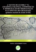 Ler Gente de guerra na Amazônia colonial: composição e mobilização de tropas pagas na capitânia do grão-pará (primeira metade do século xviii), do autor Wania Alexandrino Viana