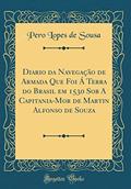 Ler Diario da Navegação de Armada Que Foi Á Terra do Brasil em 1530 Sob A Capitania-Mor de Martin Alfonso de Souza (Classic Reprint), do autor Pero Lopes de Sousa