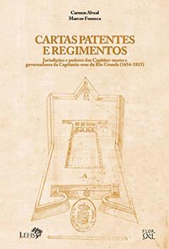 Cartas patentes e regimentos: jurisdições e poderes dos capitães-mores e governadores da capitania-mor do Rio Grande (1654-1817) (Coleção Documentos Coloniais do Rio Grande Livro 5), do autor Carmen Alveal; Marcos Fonseca