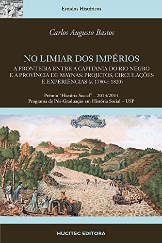 Ler No Limiar dos Impérios.: A fronteira entre a Capitania do Rio Negro e a Província de Maynas: projetos, circulações e experiências (c. 1780-c. 1820) | Carlos Augusto Bastos, do autor Carlos Augusto Bastos