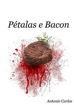 Pétalas e Bacon: Do reto ao esôfago., do autor Antonio Carlos Nascimento Gonçalves