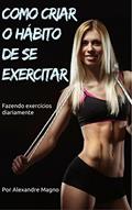 Ler Como criar o hábito de se exercitar - Fazendo exercícios diariamente, do autor Alexandre Magno Ler Como criar o hábito de se exercitar - Fazendo exercícios diariamente, do autor Alexandre Magno