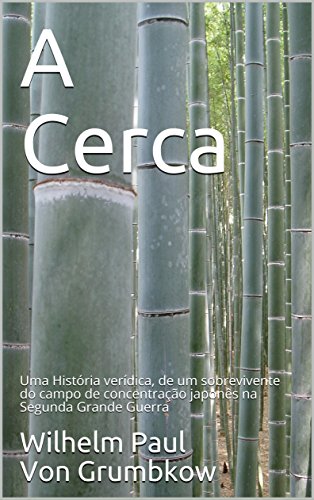 Ler A Cerca: Uma História verídica, de um sobrevivente do campo de concentração japonês na Segunda Grande Guerra, do autor Wilhelm Paul Von Grumbkow Ler A Cerca: Uma História verídica, de um sobrevivente do campo de concentração japonês na Segunda Grande Guerra, do autor Wilhelm Paul Von Grumbkow