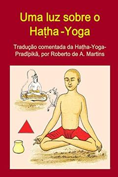 Uma luz sobre o Ha?ha-Yoga. Tradução comentada da Ha?ha-Yoga-Pradipika, do autor Roberto De Andrade Martins