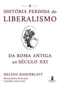 Ler A História Perdida do Liberalismo: da Roma Antiga ao Século XXI, do autor Helena Rosenblatt